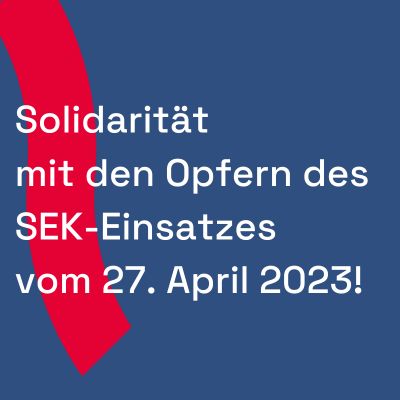 Solidarität mit den Opfern des SEK-Einsatzes am 27. April 2023!