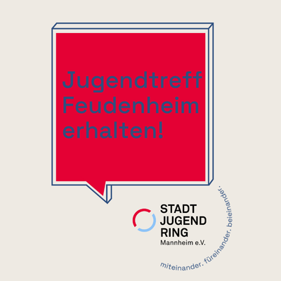 eine Sprechblase in der steht "Jugendtreff Feudenheim erhalten!". Rechts darunter das Logo des Stadtjugendring Mannheim, im Halbkreis darum die Worte "miteinander. füreinander. beieinander."